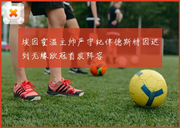 埃因霍温主帅严守纪律德斯特因迟到无缘欧冠首发阵容