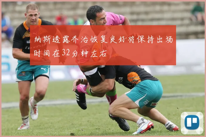 纳斯透露乔治恢复良好将保持出场时间在32分钟左右