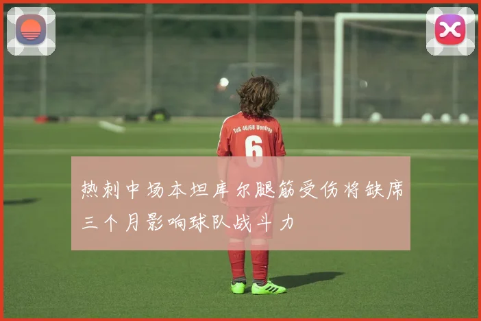 热刺中场本坦库尔腿筋受伤将缺席三个月影响球队战斗力