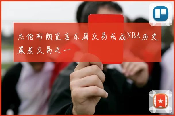 杰伦布朗直言东眉交易或成NBA历史最差交易之一