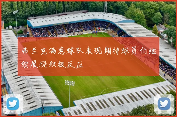 弗兰克满意球队表现期待球员们继续展现积极反应
