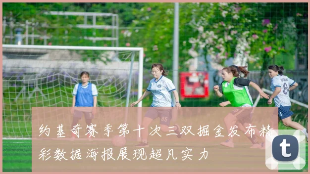 约基奇赛季第十次三双掘金发布精彩数据海报展现超凡实力