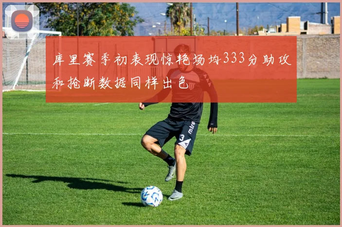 库里赛季初表现惊艳场均333分助攻和抢断数据同样出色