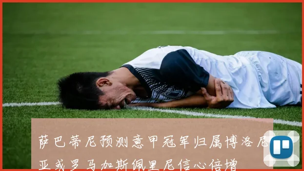 萨巴蒂尼预测意甲冠军归属博洛尼亚或罗马加斯佩里尼信心倍增