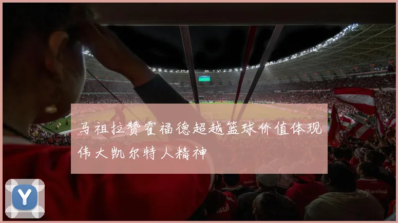 马祖拉赞霍福德超越篮球价值体现伟大凯尔特人精神