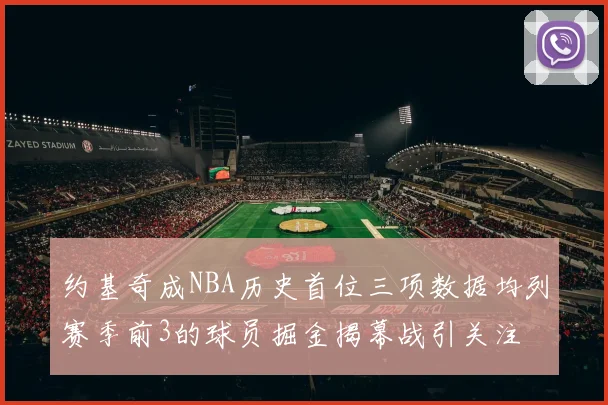 约基奇成NBA历史首位三项数据均列赛季前3的球员掘金揭幕战引关注