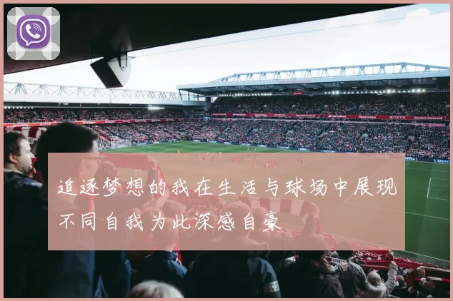 追逐梦想的我在生活与球场中展现不同自我为此深感自豪