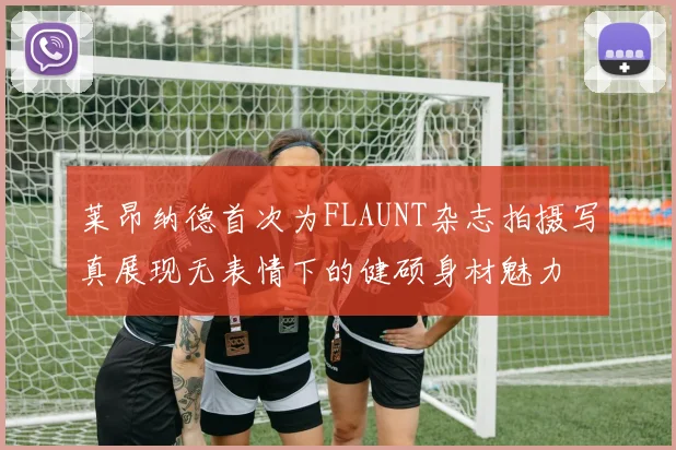 莱昂纳德首次为FLAUNT杂志拍摄写真展现无表情下的健硕身材魅力