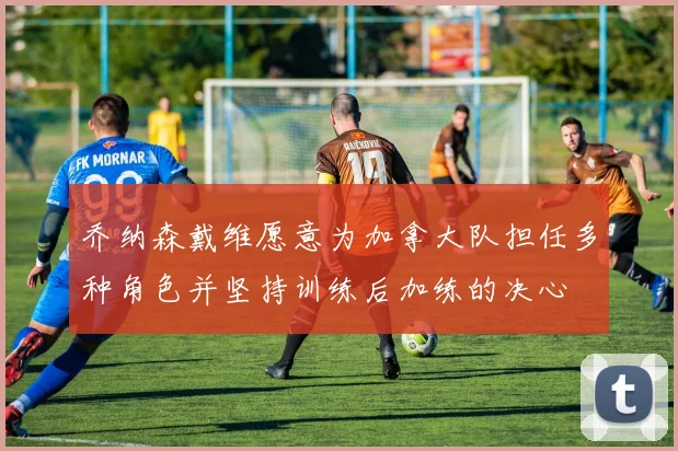 乔纳森戴维愿意为加拿大队担任多种角色并坚持训练后加练的决心